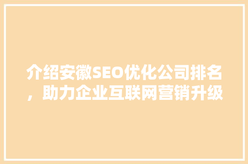 介绍安徽SEO优化公司排名，助力企业互联网营销升级