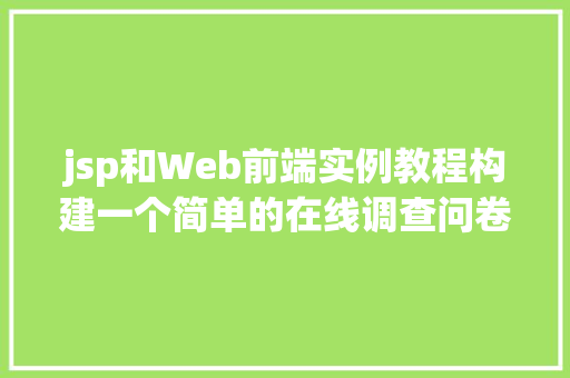 jsp和Web前端实例教程构建一个简单的在线调查问卷