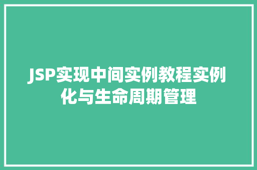 JSP实现中间实例教程实例化与生命周期管理