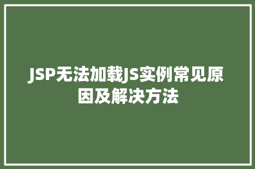 JSP无法加载JS实例常见原因及解决方法 第1张 JSP无法加载JS实例常见原因及解决方法 第1张