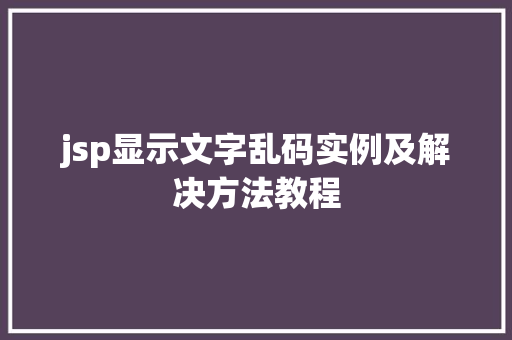 jsp显示文字乱码实例及解决方法教程