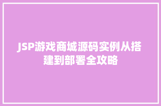 JSP游戏商城源码实例从搭建到部署全攻略