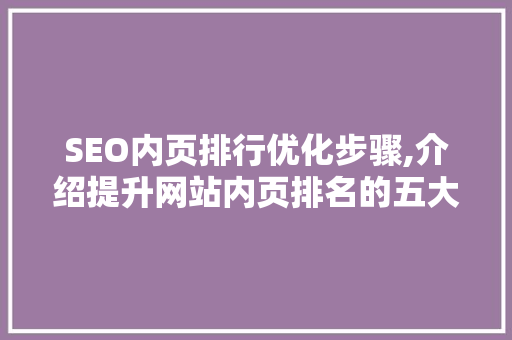 SEO内页排行优化步骤,介绍提升网站内页排名的五大方法  第1张