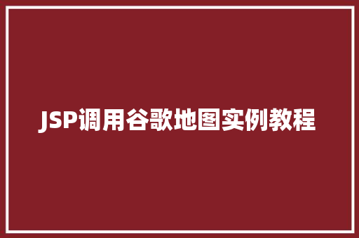 JSP调用谷歌地图实例教程
