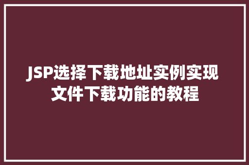 JSP选择下载地址实例实现文件下载功能的教程  第1张