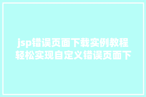 jsp错误页面下载实例教程轻松实现自定义错误页面下载