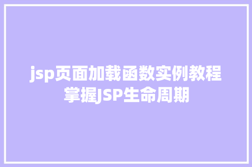 jsp页面加载函数实例教程掌握JSP生命周期