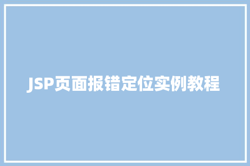 JSP页面报错定位实例教程 第1张 JSP页面报错定位实例教程 第1张