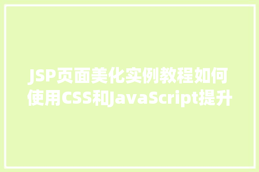 JSP页面美化实例教程如何使用CSS和JavaScript提升页面视觉效果