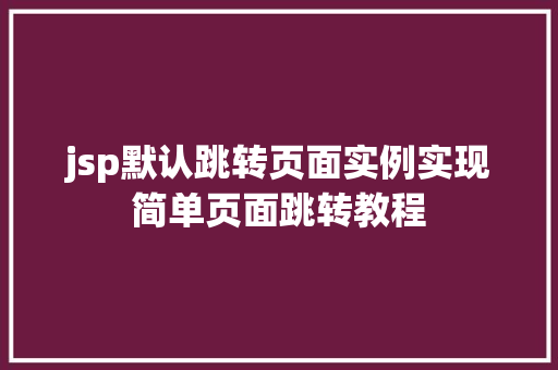 jsp默认跳转页面实例实现简单页面跳转教程