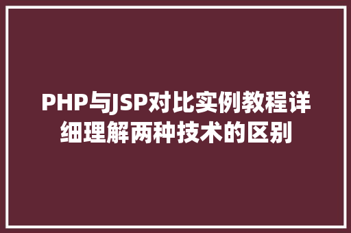 PHP与JSP对比实例教程详细理解两种技术的区别
