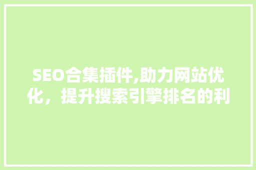 SEO合集插件,助力网站优化，提升搜索引擎排名的利器