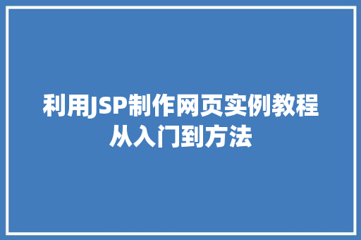 利用JSP制作网页实例教程从入门到方法 第1张 利用JSP制作网页实例教程从入门到方法 第1张