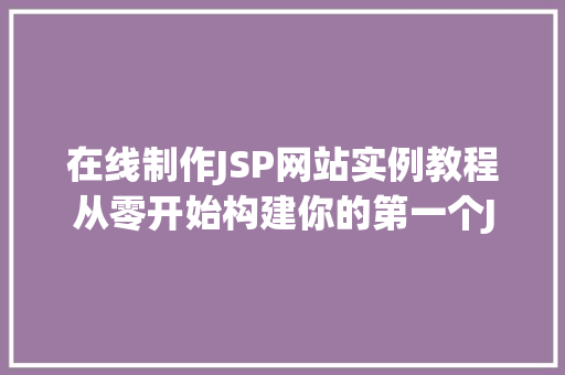 在线制作JSP网站实例教程从零开始构建你的第一个JSP网站