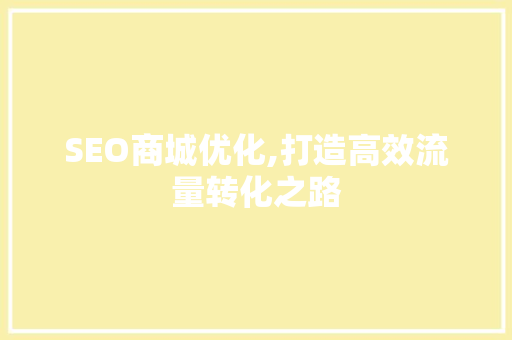 SEO商城优化,打造高效流量转化之路