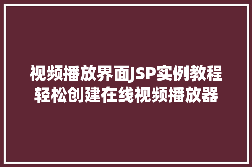 视频播放界面JSP实例教程轻松创建在线视频播放器