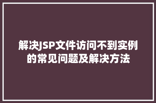 解决JSP文件访问不到实例的常见问题及解决方法 第1张 解决JSP文件访问不到实例的常见问题及解决方法 第1张
