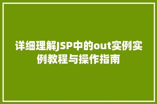 详细理解JSP中的out实例实例教程与操作指南  第1张