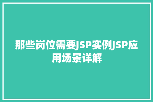 那些岗位需要JSP实例JSP应用场景详解