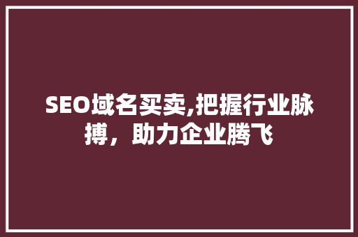 SEO域名买卖,把握行业脉搏，助力企业腾飞