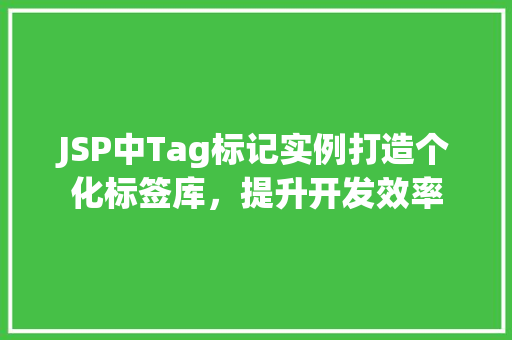 JSP中Tag标记实例打造个化标签库,提升开发效率 第1张 JSP中Tag标记实例打造个化标签库,提升开发效率 第1张