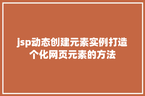 jsp动态创建元素实例打造个化网页元素的方法  第1张