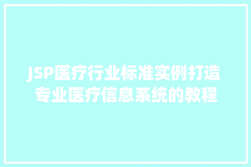 JSP医疗行业标准实例打造专业医疗信息系统的教程