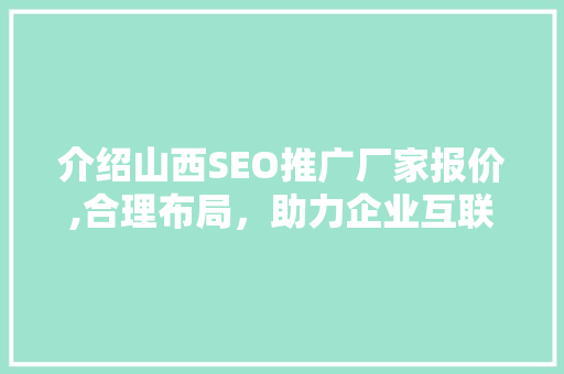 介绍山西SEO推广厂家报价,合理布局，助力企业互联网营销新突破