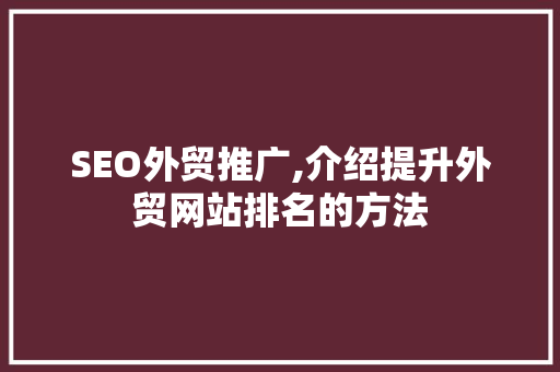 SEO外贸推广,介绍提升外贸网站排名的方法