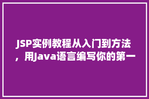 JSP实例教程从入门到方法，用Java语言编写你的第一个JSP页面  第1张
