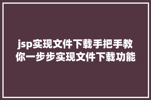 jsp实现文件下载手把手教你一步步实现文件下载功能  第1张