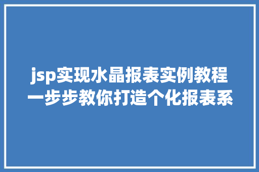 jsp实现水晶报表实例教程一步步教你打造个化报表系统