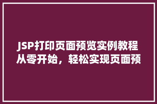 JSP打印页面预览实例教程从零开始，轻松实现页面预览功能  第1张