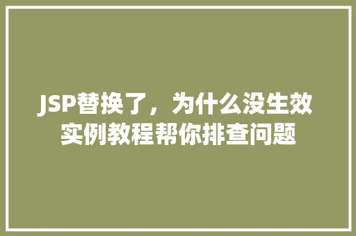 JSP替换了,为什么没生效实例教程帮你排查问题 第1张 JSP替换了,为什么没生效实例教程帮你排查问题 第1张