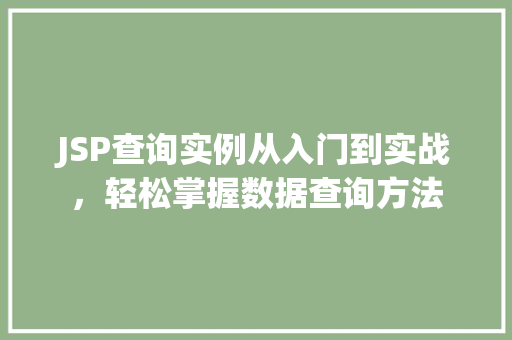 JSP查询实例从入门到实战,轻松掌握数据查询方法 第1张 JSP查询实例从入门到实战,轻松掌握数据查询方法 第1张
