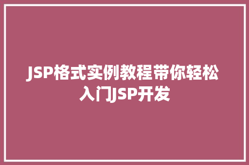 JSP格式实例教程带你轻松入门JSP开发