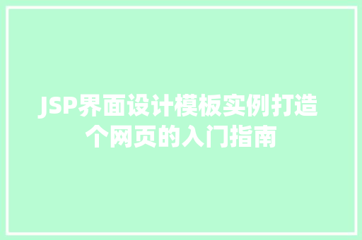 JSP界面设计模板实例打造个网页的入门指南 第1张 JSP界面设计模板实例打造个网页的入门指南 第1张