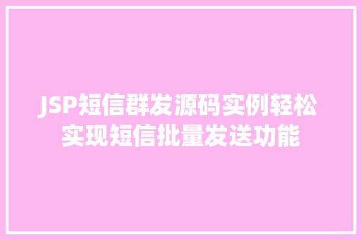 JSP短信群发源码实例轻松实现短信批量发送功能