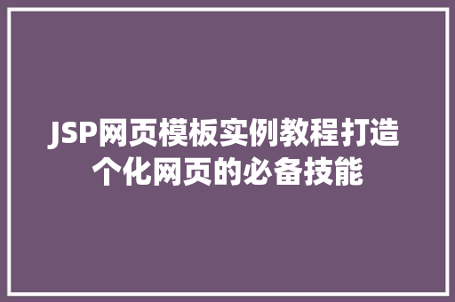 JSP网页模板实例教程打造个化网页的必备技能 第1张 JSP网页模板实例教程打造个化网页的必备技能 第1张