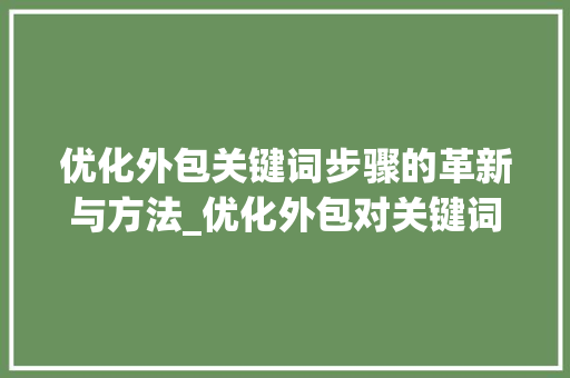 优化外包关键词步骤的革新与方法_优化外包对关键词影响