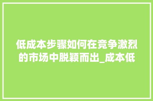 低成本步骤如何在竞争激烈的市场中脱颖而出_成本低的关键词优化