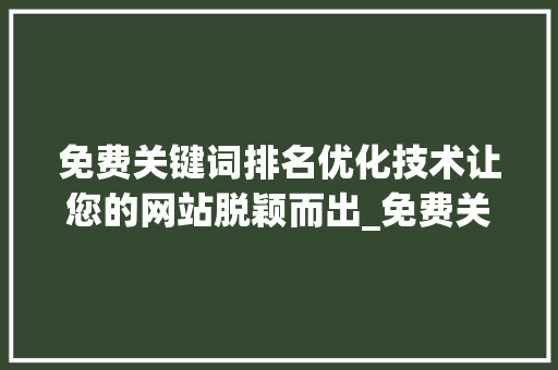免费关键词排名优化技术让您的网站脱颖而出_免费关键词排名优化技术