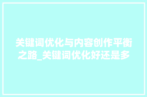 关键词优化与内容创作平衡之路_关键词优化好还是多个好