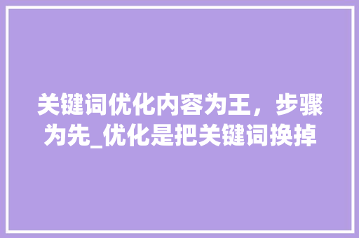 关键词优化内容为王，步骤为先_优化是把关键词换掉吗