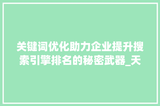关键词优化助力企业提升搜索引擎排名的秘密武器_天眼关键词优化多少钱