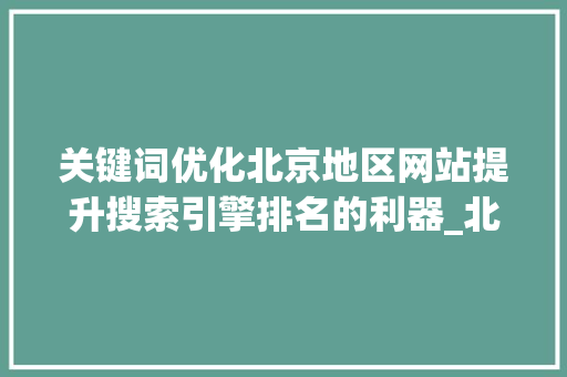关键词优化北京地区网站提升搜索引擎排名的利器_北京关键词优化好不好