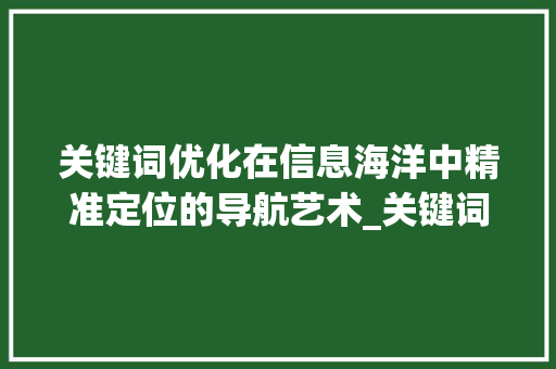 关键词优化在信息海洋中精准定位的导航艺术_关键词优化在哪里找到