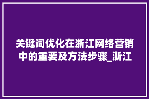 关键词优化在浙江网络营销中的重要及方法步骤_浙江关键词优化有必要吗