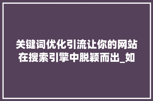 关键词优化引流让你的网站在搜索引擎中脱颖而出_如何进行关键词优化引流