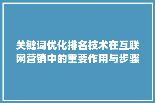 关键词优化排名技术在互联网营销中的重要作用与步骤讨论_关键词优化排名x技术2